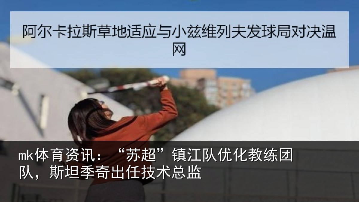 mk体育资讯:“苏超相关情况队,斯坦相关情况