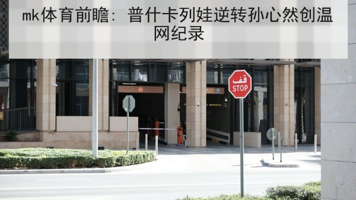 mk体育前瞻: 普什卡列娃逆转孙心然创温网纪录
