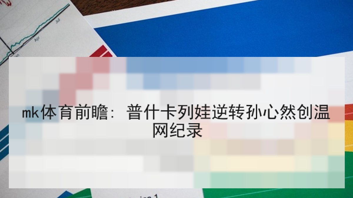 mk体育前瞻: 普什卡列娃逆转孙心然创温网纪录