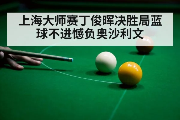 上海大师赛丁俊晖决胜局蓝球不进憾负奥沙利文