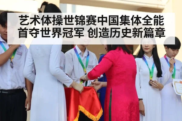 艺术体操世锦赛中国集体全能首夺世界冠军 创造历史新篇章
