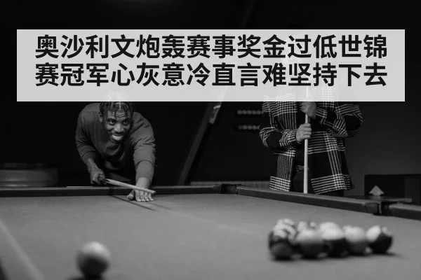 奥沙利文炮轰赛事奖金过低世锦赛冠军心灰意冷直言难坚持下去