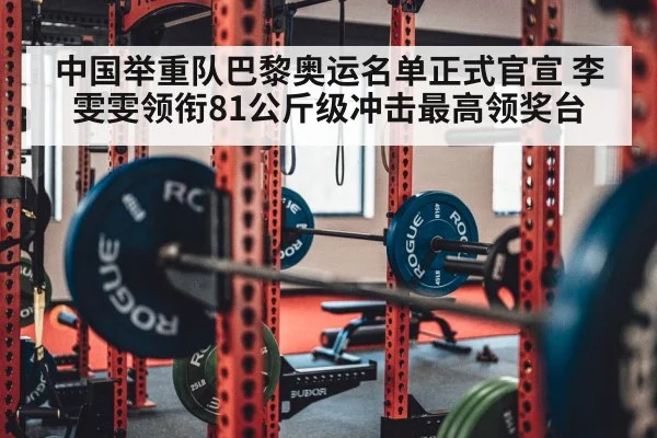 中国举重队巴黎奥运名单正式官宣 李雯雯领衔81公斤级冲击最高领奖台