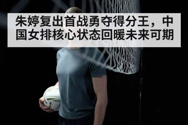 朱婷复出首战勇夺得分王，中国女排核心状态回暖未来可期