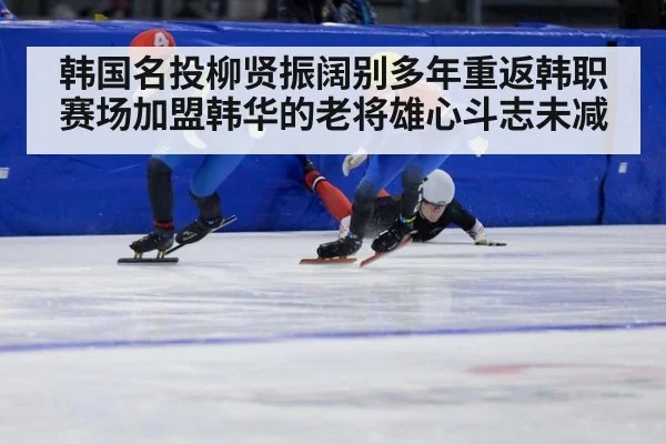 韩国名投柳贤振阔别多年重返韩职赛场加盟韩华的老将雄心斗志未减