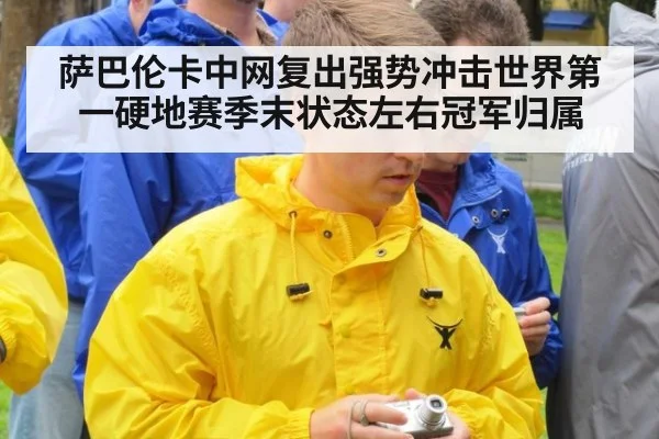 萨巴伦卡中网复出强势冲击世界第一硬地赛季末状态左右冠军归属
